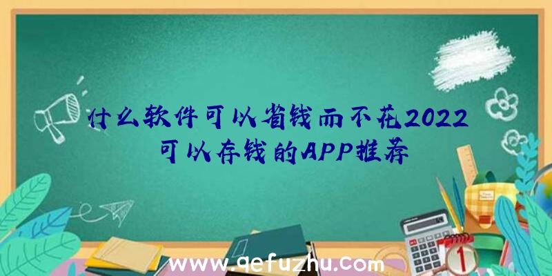 什么软件可以省钱而不花2022